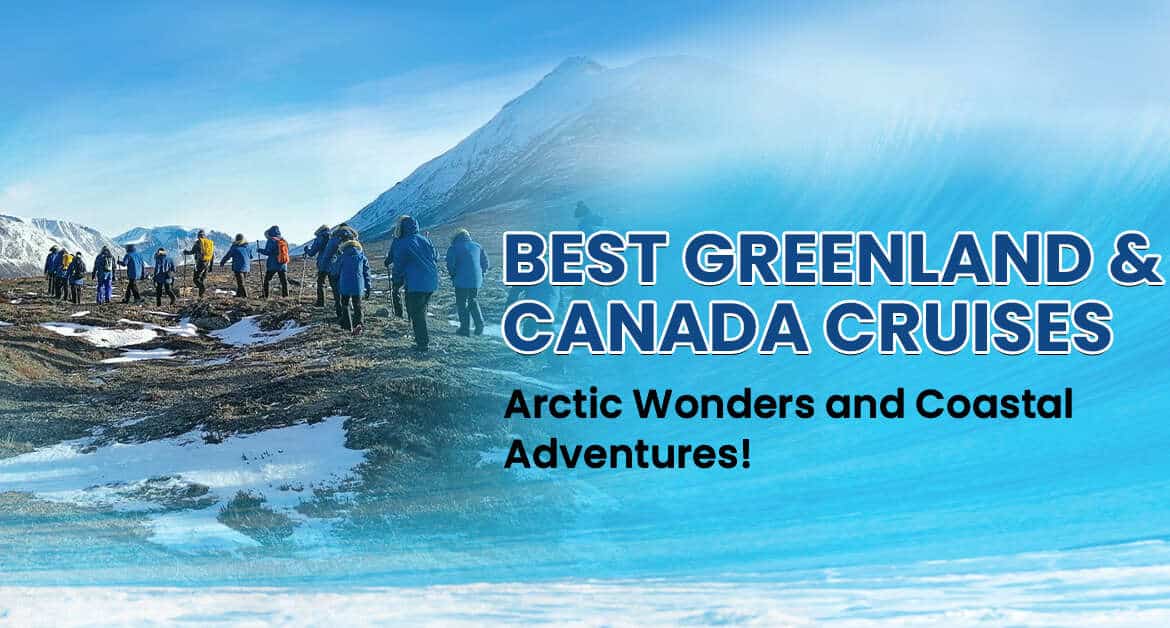 Best Greenland & Canada Cruises: Arctic Wonders and Coastal Adventures