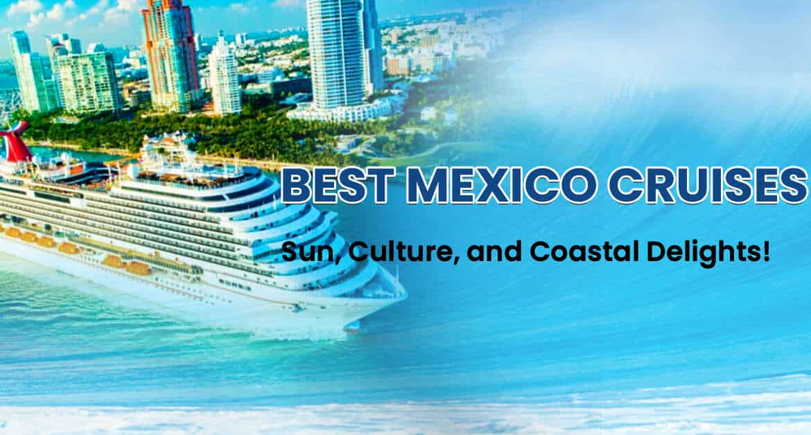 Best Mexico Cruises: Sun, Culture, and Coastal Delights