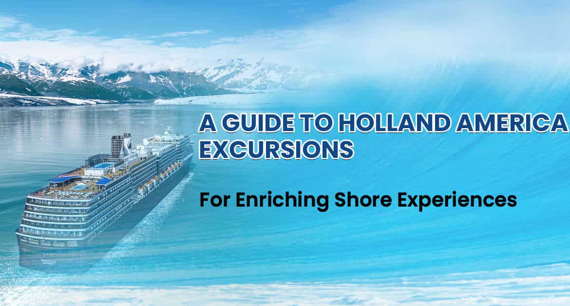 A Guide To Holland America Excursions For Enriching Shore Experiences