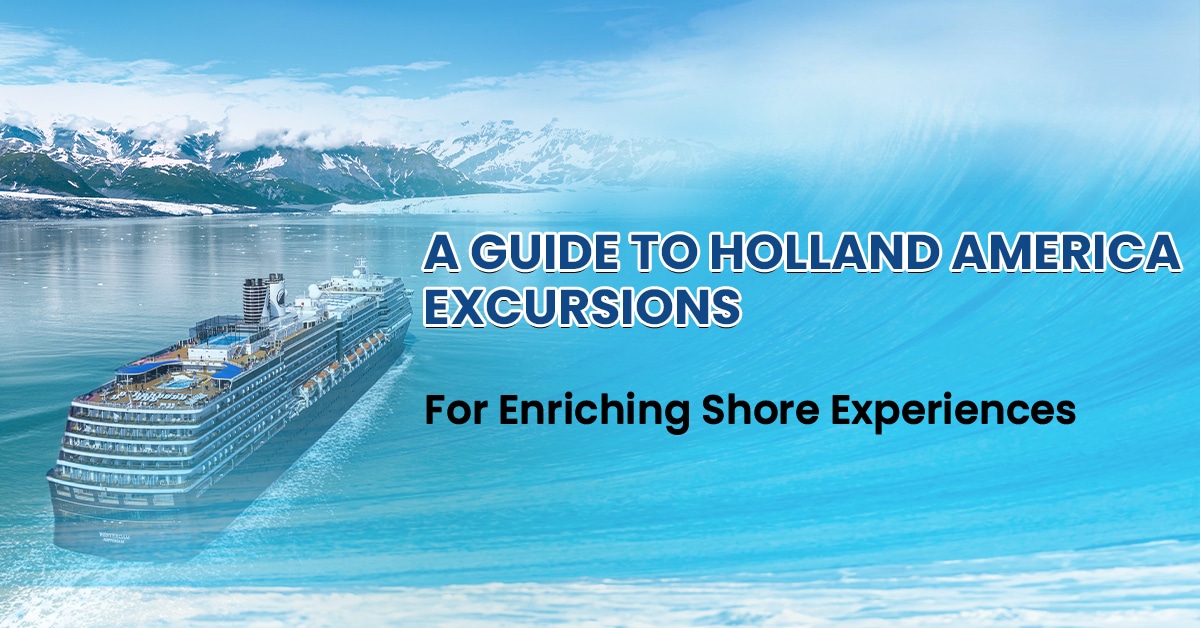 A Guide To Holland America Excursions For Enriching Shore Experiences